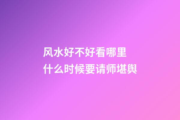 风水好不好看哪里 什么时候要请师堪舆